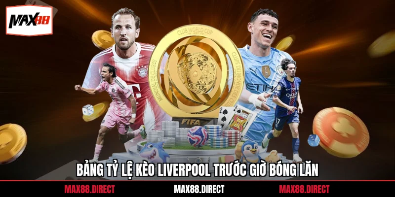Bảng tỷ lệ kèo Liverpool trước giờ bóng lăn