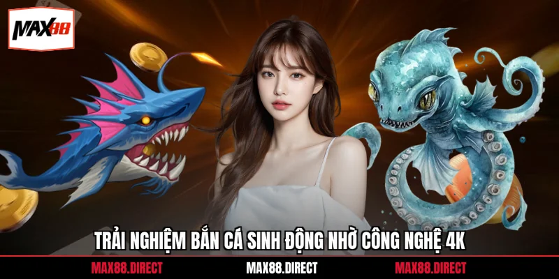 Bắn Cá Max88 4 Trải nghiệm bắn cá sinh động nhờ công nghệ 4K